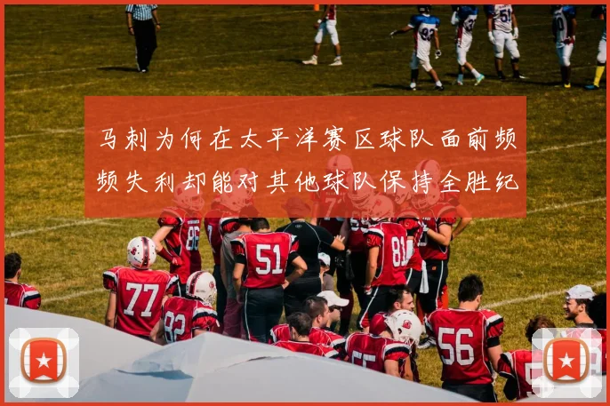 马刺为何在太平洋赛区球队面前频频失利却能对其他球队保持全胜纪录