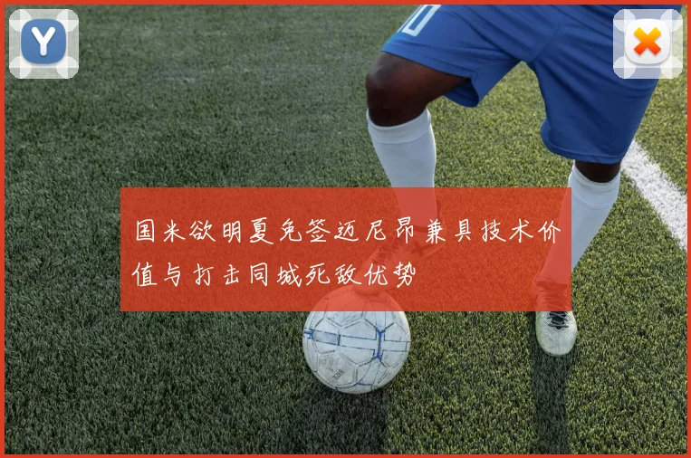 国米欲明夏免签迈尼昂兼具技术价值与打击同城死敌优势