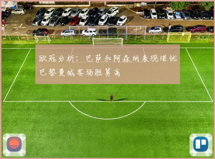 欧冠分析：巴萨和阿森纳表现堪忧巴黎曼城客场胜算高