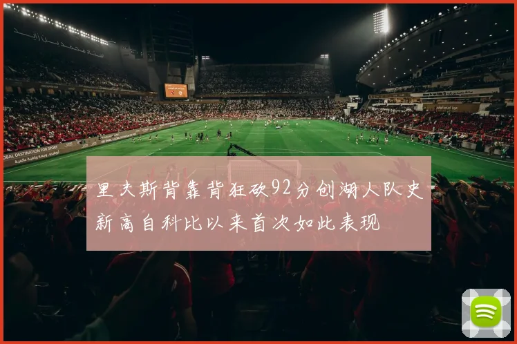 里夫斯背靠背狂砍92分创湖人队史新高自科比以来首次如此表现