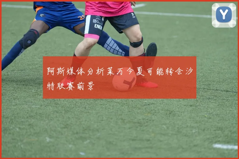 阿斯媒体分析莱万今夏可能转会沙特联赛前景