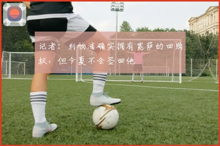 记者：利物浦确实拥有宽萨的回购权，但今夏不会签回他