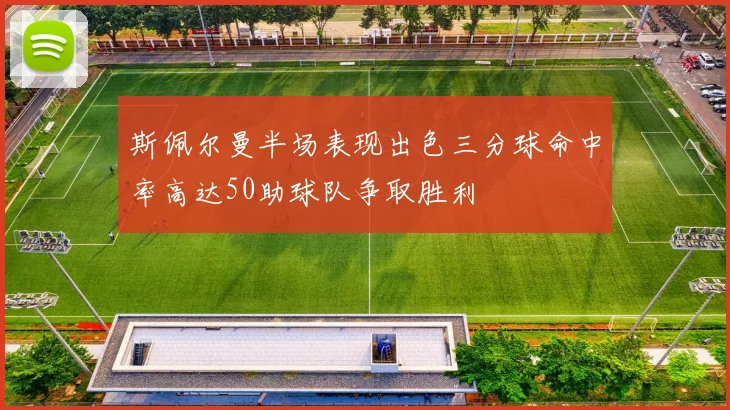 斯佩尔曼半场表现出色三分球命中率高达50助球队争取胜利