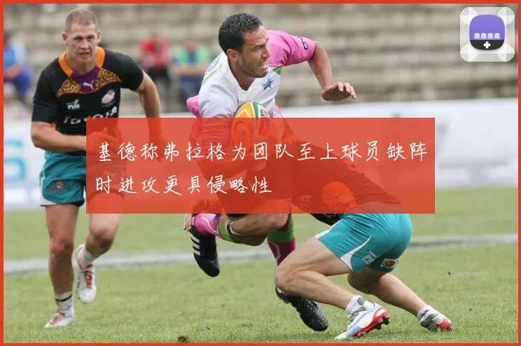 基德称弗拉格为团队至上球员缺阵时进攻更具侵略性