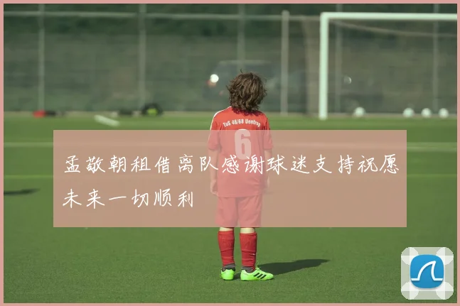 孟敬朝租借离队感谢球迷支持祝愿未来一切顺利