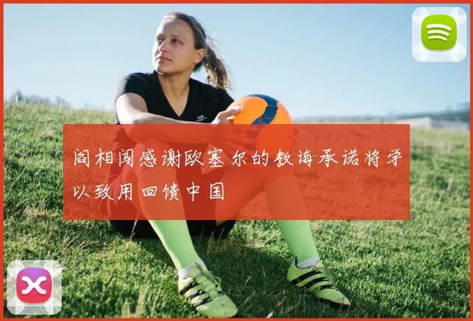 阎相闯感谢欧塞尔的教诲承诺将学以致用回馈中国