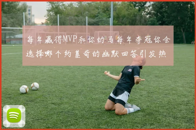 每年赢得MVP和你的马每年夺冠你会选择哪个约基奇的幽默回答引发热议