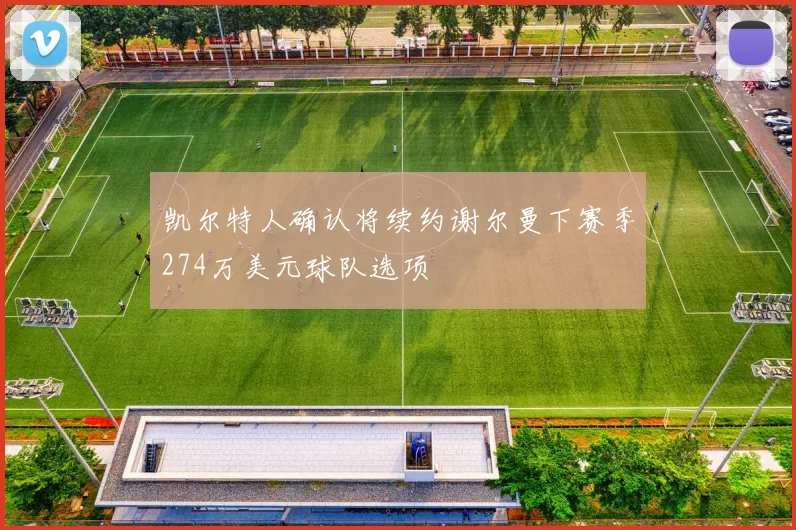 凯尔特人确认将续约谢尔曼下赛季274万美元球队选项