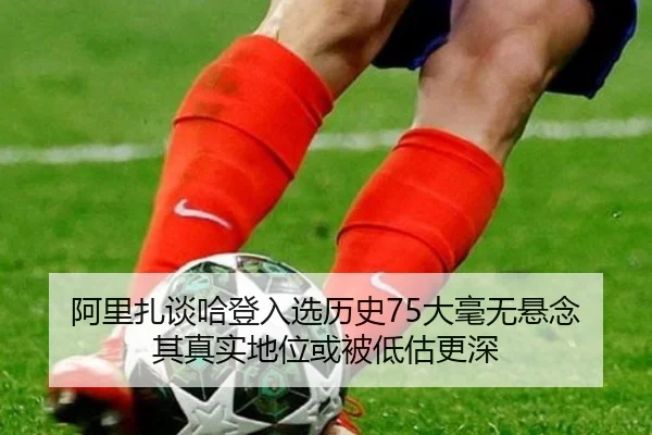 阿里扎谈哈登入选历史75大毫无悬念 其真实地位或被低估更深 - leyu.com